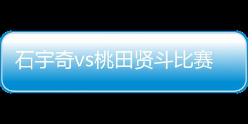 石宇奇vs桃田贤斗比赛视频回看地址 石宇奇夺冠精彩回顾