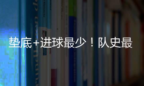 垫底+进球最少！队史最艰难开局 三镇需尽快止跌