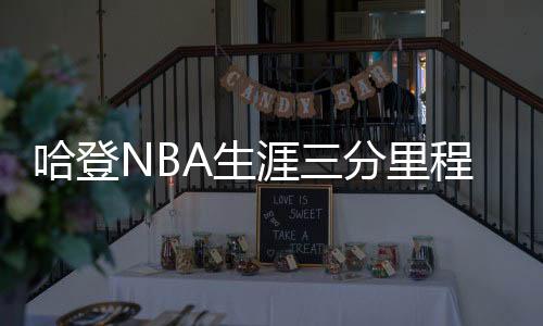 哈登NBA生涯三分里程碑升至历史第16 附NBA历史三分榜