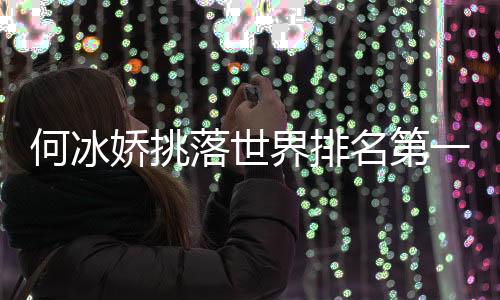 何冰娇挑落世界排名第一戴资颖 首进羽球世锦赛女单4强