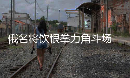 俄名将饮恨拳力角斗场 叶尔兰击败黑马夺140磅冠军