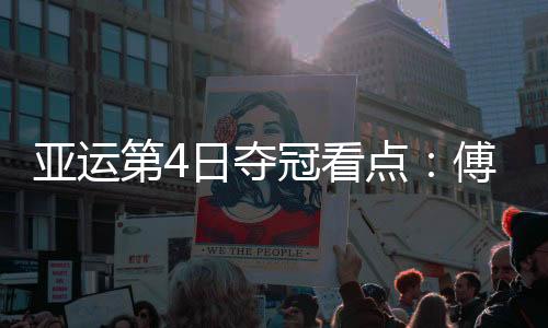 亚运第4日夺冠看点:傅园慧100仰冲金 国羽男女团争冠不易