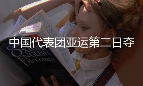中国代表团亚运第二日夺8金 继续领跑奖牌榜首位