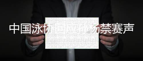 中国泳协回应孙杨禁赛声明全文 上诉期间不影响裁决执行