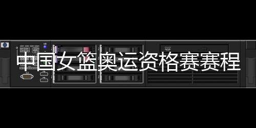 中国女篮奥运资格赛赛程时间表 将对阵英西韩国