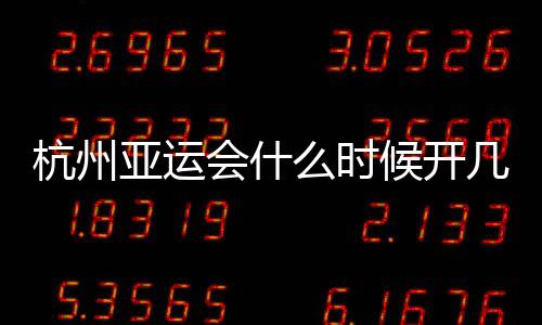 杭州亚运会什么时候开几月几号开始结束时间 比赛项目名单汇总