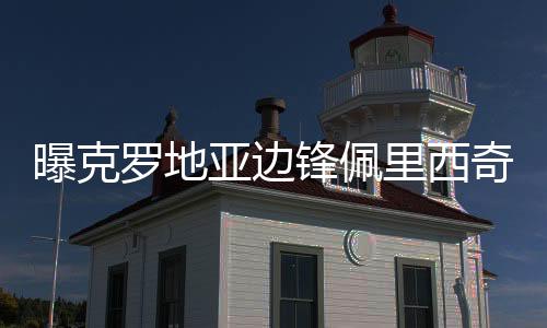 曝克罗地亚边锋佩里西奇因伤或错过世界杯决赛
