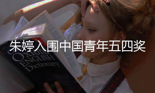 朱婷入围中国青年五四奖章公示名单 朱婷个人资料简介