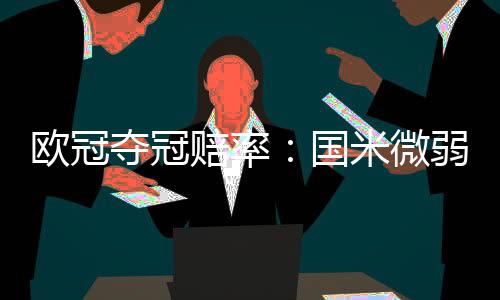 欧冠夺冠赔率:国米微弱劣势排名第2 阿森纳危矣