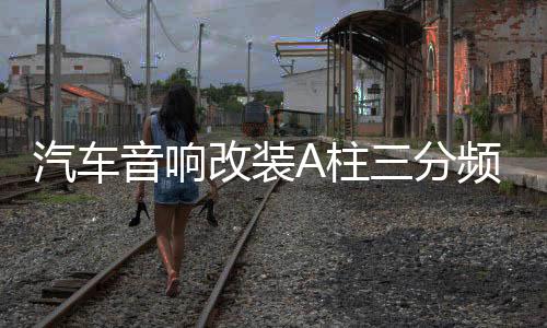 汽车音响改装A柱三分频倒膜高音中音三分频改装A柱喇叭支架底座