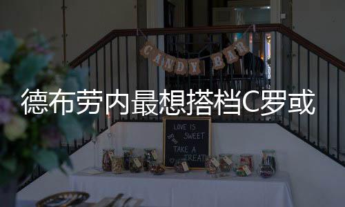 德布劳内最想搭档C罗或亨利 因为传3米高他都能进球