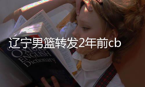 辽宁男篮转发2年前cba夺冠旧照 当年辽篮4