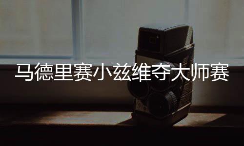 马德里赛小兹维夺大师赛第3冠 蒂姆连续两年亚军