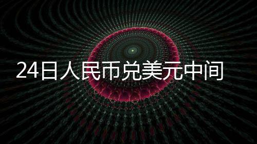 24日人民币兑美元中间价报6.3816,下调43点