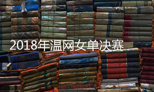 2018年温网女单决赛科贝尔vs小威廉姆斯直播地址