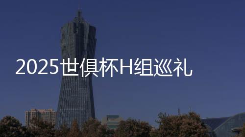 2025世俱杯H组巡礼:皇马独一档 利新月稍占优